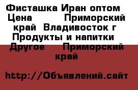 Фисташка Иран оптом › Цена ­ 680 - Приморский край, Владивосток г. Продукты и напитки » Другое   . Приморский край